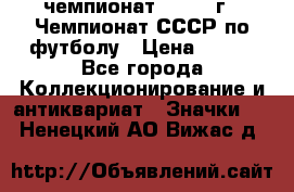 11.1) чемпионат : 1971 г - Чемпионат СССР по футболу › Цена ­ 149 - Все города Коллекционирование и антиквариат » Значки   . Ненецкий АО,Вижас д.